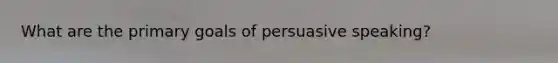 What are the primary goals of persuasive speaking?