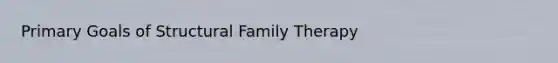 Primary Goals of Structural Family Therapy