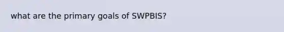 what are the primary goals of SWPBIS?