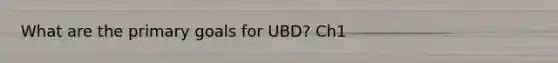 What are the primary goals for UBD? Ch1