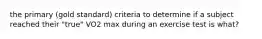 the primary (gold standard) criteria to determine if a subject reached their "true" VO2 max during an exercise test is what?