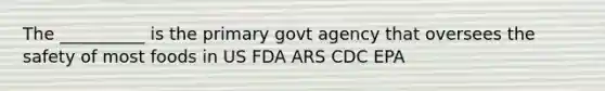 The __________ is the primary govt agency that oversees the safety of most foods in US FDA ARS CDC EPA