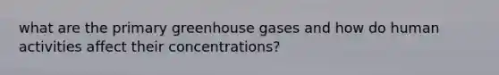 what are the primary greenhouse gases and how do human activities affect their concentrations?