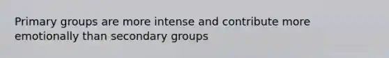 Primary groups are more intense and contribute more emotionally than secondary groups