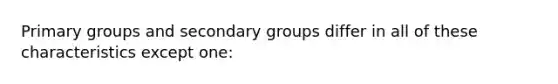 Primary groups and secondary groups differ in all of these characteristics except one: