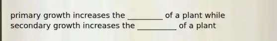 primary growth increases the _________ of a plant while secondary growth increases the __________ of a plant