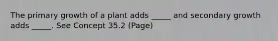 The primary growth of a plant adds _____ and secondary growth adds _____. See Concept 35.2 (Page)