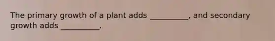 The primary growth of a plant adds __________, and secondary growth adds __________.