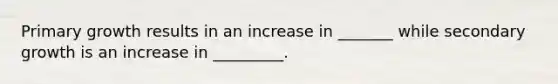 Primary growth results in an increase in _______ while secondary growth is an increase in _________.