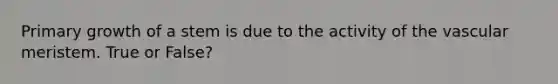 Primary growth of a stem is due to the activity of the vascular meristem. True or False?