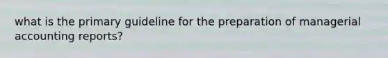 what is the primary guideline for the preparation of managerial accounting reports?