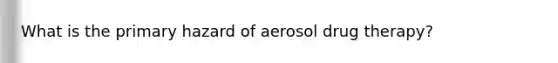 What is the primary hazard of aerosol drug therapy?