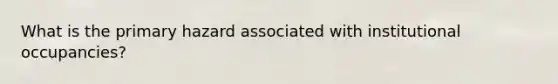 What is the primary hazard associated with institutional occupancies?