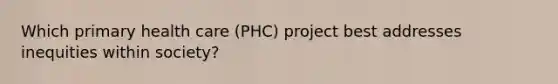 Which primary health care (PHC) project best addresses inequities within society?