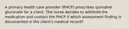 A primary health care provider (PHCP) prescribes quinidine gluconate for a client. The nurse decides to withhold the medication and contact the PHCP if which assessment finding is documented in the client's medical record?