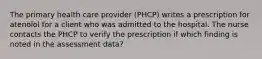 The primary health care provider (PHCP) writes a prescription for atenolol for a client who was admitted to the hospital. The nurse contacts the PHCP to verify the prescription if which finding is noted in the assessment data?