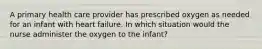 A primary health care provider has prescribed oxygen as needed for an infant with heart failure. In which situation would the nurse administer the oxygen to the infant?