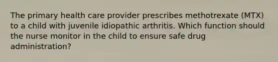 The primary health care provider prescribes methotrexate (MTX) to a child with juvenile idiopathic arthritis. Which function should the nurse monitor in the child to ensure safe drug administration?