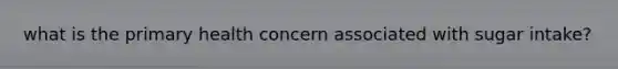 what is the primary health concern associated with sugar intake?