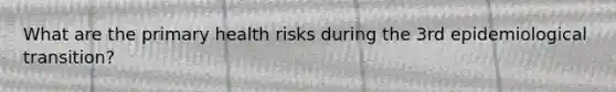 What are the primary health risks during the 3rd epidemiological transition?