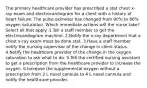 The primary healthcare provider has prescribed a stat chest x-ray exam and electrocardiogram for a client with a history of heart failure. The pulse oximeter has changed from 90% to 86% oxygen saturation. Which immediate actions will the nurse take? Select all that apply. 1.Tell a staff member to get the electrocardiogram machine. 2.Notify the x-ray department that a chest x-ray exam must be done stat. 3.Have a staff member notify the nursing supervisor of the change in client status. 4.Notify the healthcare provider of the change in the oxygen saturation to ask what to do. 5.Tell the certified nursing assistant to get a prescription from the healthcare provider to increase the oxygen. 6.Increase the supplemental oxygen without a prescription from 2 L nasal cannula to 4 L nasal cannula and notify the healthcare provider.