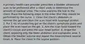 A primary health-care provider prescribes a bladder ultrasound scan to be performed after a client voids to determine the amount of residual urine. The nurse explains the test to the client. Place the following steps in the order that they should be performed by the nurse. 1. Clean the client's abdomen to remove the gel and clean the scan head with isopropyl alcohol. 2. Put 5 mL of conducting gel on the client's symphysis pubis and place the scan head on the gel. 3. Aim the scan head toward the client's coccyx and press the scan head button. 4. Drape the client, exposing only the lower abdomen and suprapubic area. 5. Obtain the bladder volume and repeat the measurement several times. 6. Place the client in the supine position.