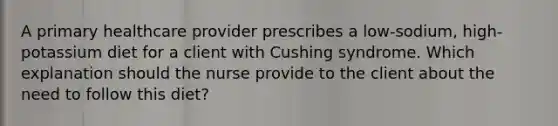 A primary healthcare provider prescribes a low-sodium, high-potassium diet for a client with Cushing syndrome. Which explanation should the nurse provide to the client about the need to follow this diet?