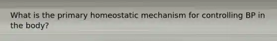 What is the primary homeostatic mechanism for controlling BP in the body?