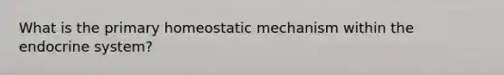 What is the primary homeostatic mechanism within the <a href='https://www.questionai.com/knowledge/k97r8ZsIZg-endocrine-system' class='anchor-knowledge'>endocrine system</a>?