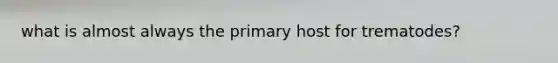 what is almost always the primary host for trematodes?