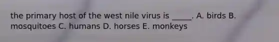 the primary host of the west nile virus is _____. A. birds B. mosquitoes C. humans D. horses E. monkeys