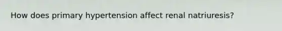 How does primary hypertension affect renal natriuresis?