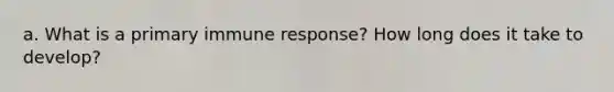 a. What is a primary immune response? How long does it take to develop?
