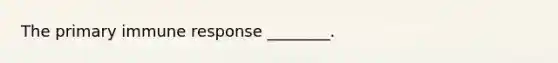 The primary immune response ________.