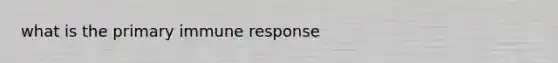 what is the primary immune response