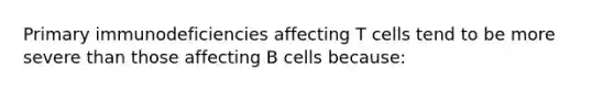 Primary immunodeficiencies affecting T cells tend to be more severe than those affecting B cells because: