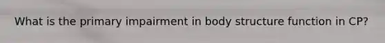 What is the primary impairment in body structure function in CP?