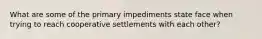 What are some of the primary impediments state face when trying to reach cooperative settlements with each other?