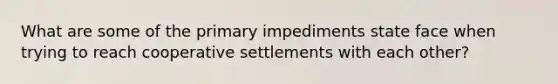 What are some of the primary impediments state face when trying to reach cooperative settlements with each other?