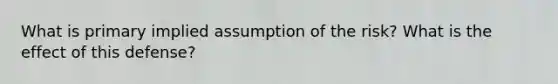 What is primary implied assumption of the risk? What is the effect of this defense?