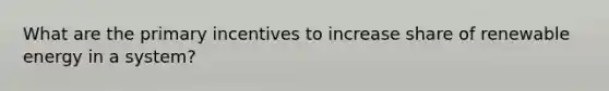 What are the primary incentives to increase share of renewable energy in a system?