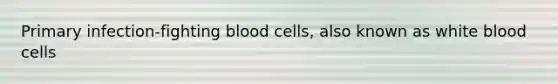 Primary infection-fighting blood cells, also known as white blood cells