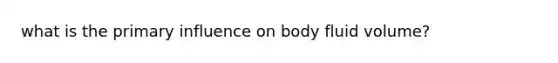 what is the primary influence on body fluid volume?