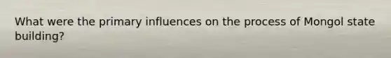 What were the primary influences on the process of Mongol state building?
