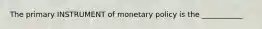 The primary INSTRUMENT of monetary policy is the ___________