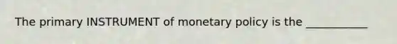 The primary INSTRUMENT of monetary policy is the ___________