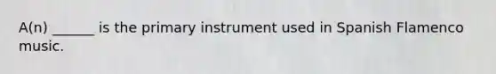 A(n) ______ is the primary instrument used in Spanish Flamenco music.