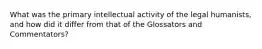 What was the primary intellectual activity of the legal humanists, and how did it differ from that of the Glossators and Commentators?