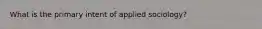 What is the primary intent of applied sociology?