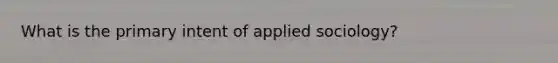 What is the primary intent of applied sociology?